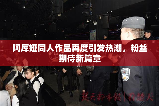 阿库娅同人作品再度引发热潮，粉丝期待新篇章