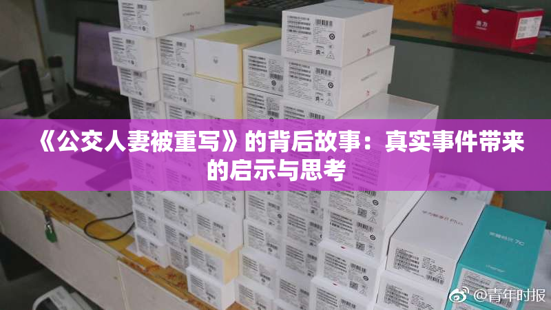 《公交人妻被重写》的背后故事：真实事件带来的启示与思考