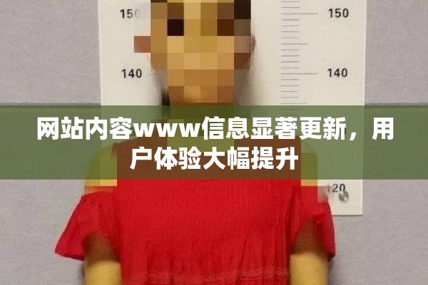 网站内容www信息显著更新，用户体验大幅提升