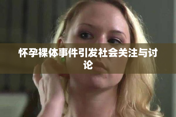 怀孕裸体事件引发社会关注与讨论