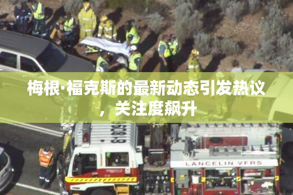 梅根·福克斯的最新动态引发热议，关注度飙升