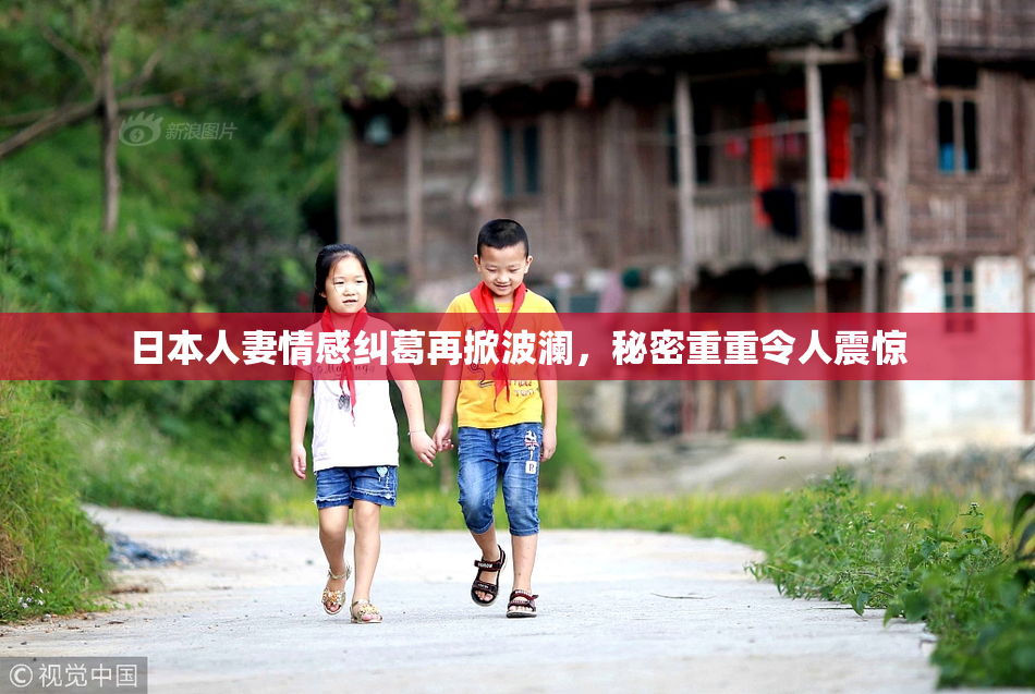 日本人妻情感纠葛再掀波澜，秘密重重令人震惊