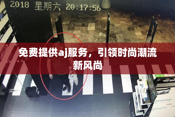 免费提供aj服务，引领时尚潮流新风尚