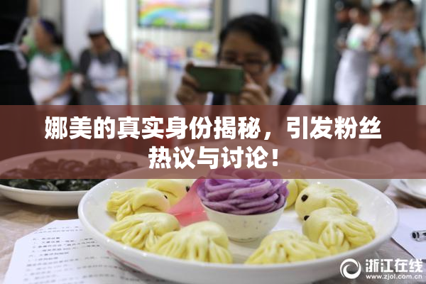 娜美的真实身份揭秘，引发粉丝热议与讨论！