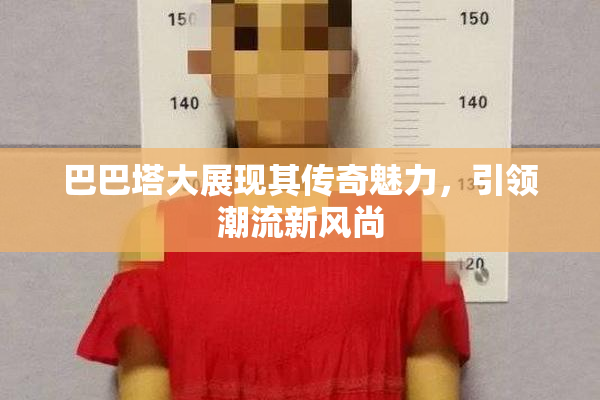 巴巴塔大展现其传奇魅力，引领潮流新风尚