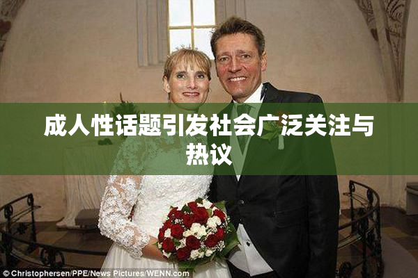 成人性话题引发社会广泛关注与热议