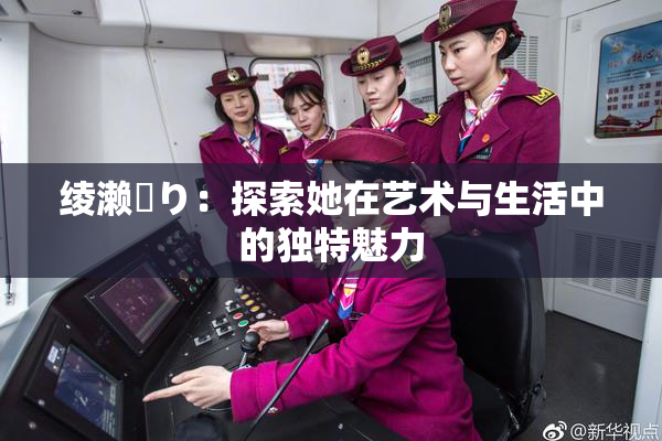 绫濑✿り：探索她在艺术与生活中的独特魅力