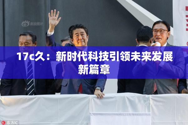 17c久：新时代科技引领未来发展新篇章