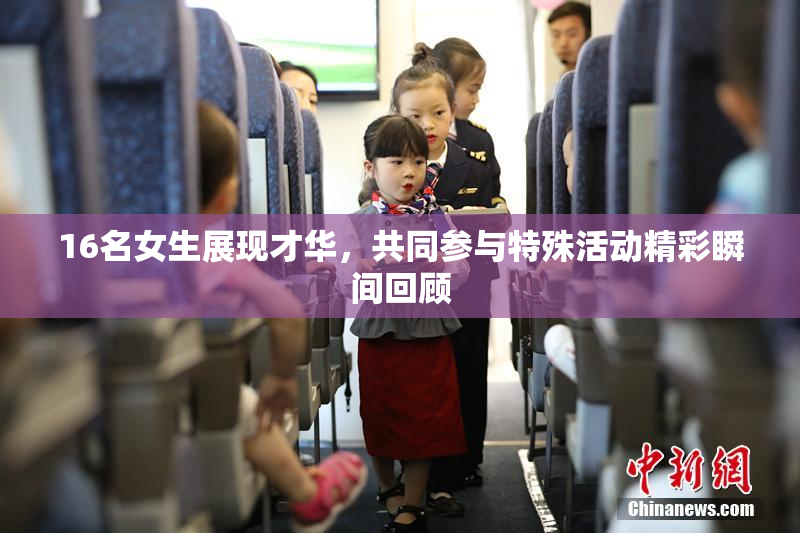 16名女生展现才华，共同参与特殊活动精彩瞬间回顾