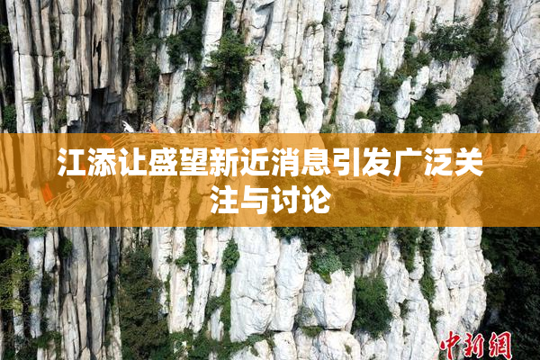 江添让盛望新近消息引发广泛关注与讨论
