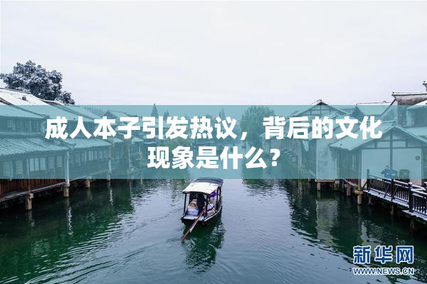 成人本子引发热议，背后的文化现象是什么？