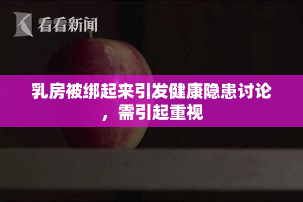 乳房被绑起来引发健康隐患讨论，需引起重视