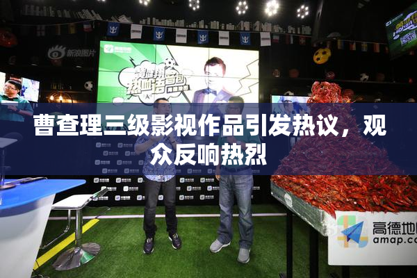 曹查理三级影视作品引发热议，观众反响热烈