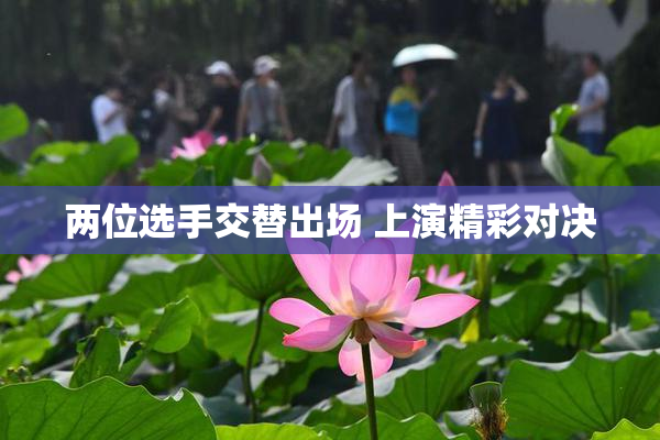 两位选手交替出场 上演精彩对决