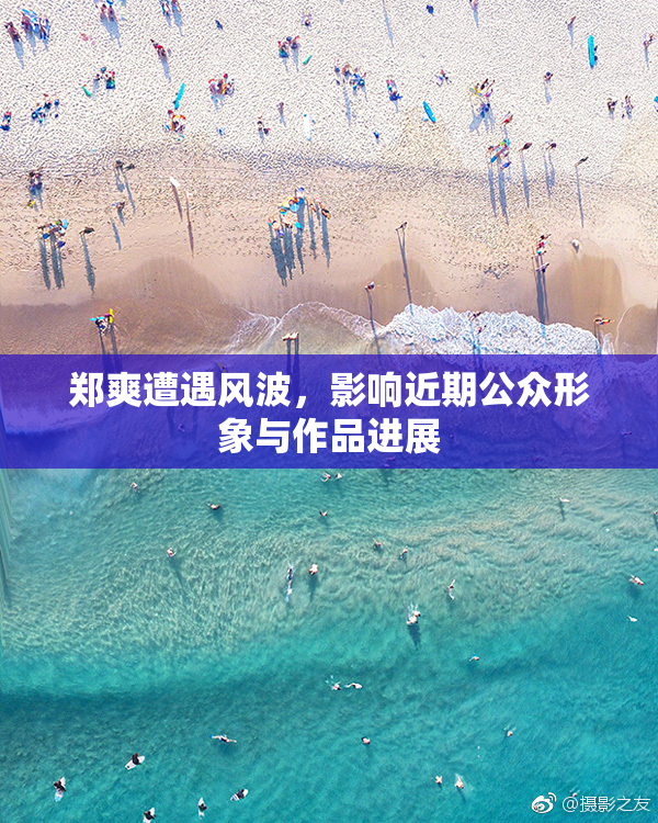 郑爽遭遇风波，影响近期公众形象与作品进展