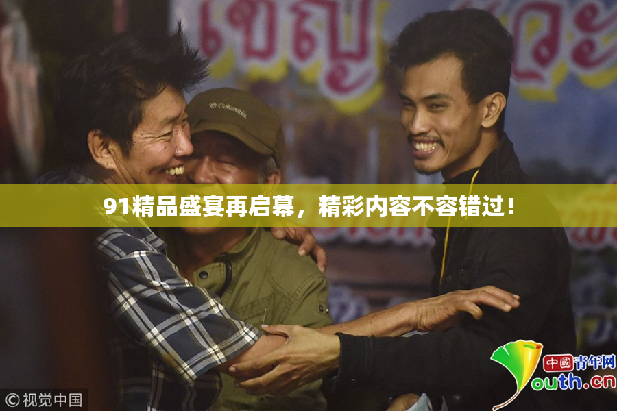 91精品盛宴再启幕，精彩内容不容错过！
