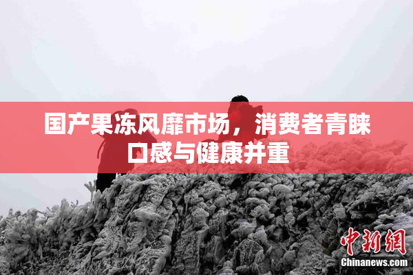 国产果冻风靡市场，消费者青睐口感与健康并重