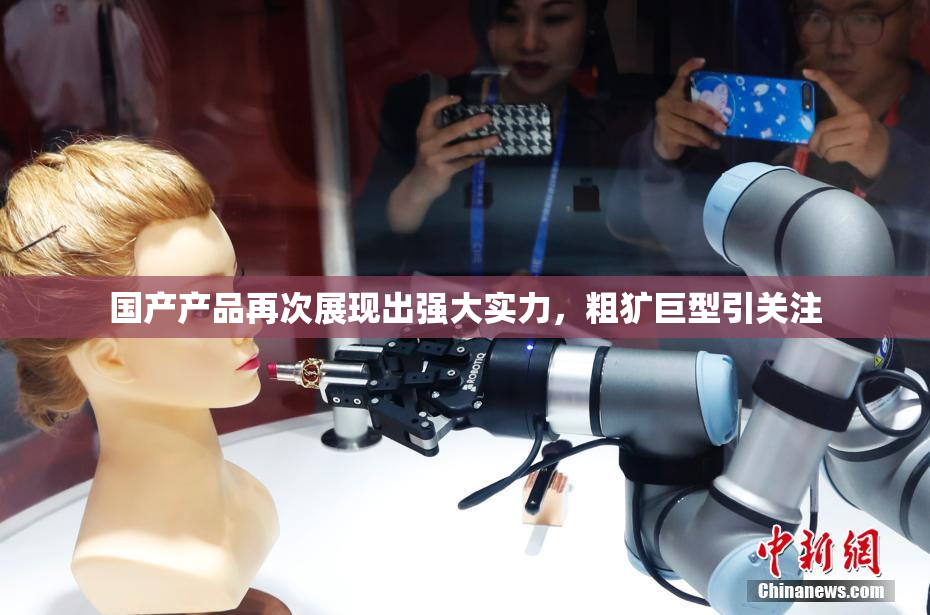 国产产品再次展现出强大实力，粗犷巨型引关注