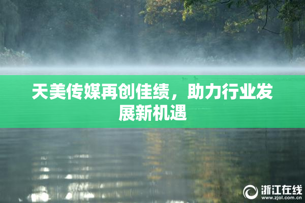 天美传媒再创佳绩，助力行业发展新机遇