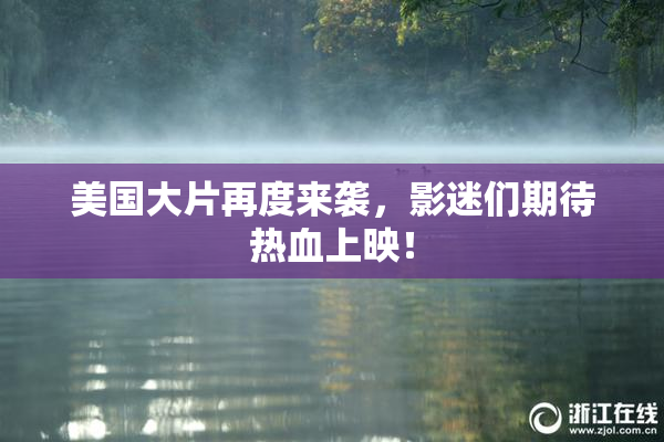 美国大片再度来袭，影迷们期待热血上映！
