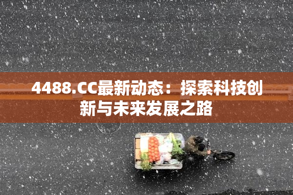 4488.CC最新动态：探索科技创新与未来发展之路