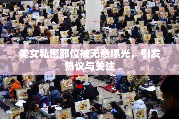 美女私密部位被无意曝光，引发热议与关注