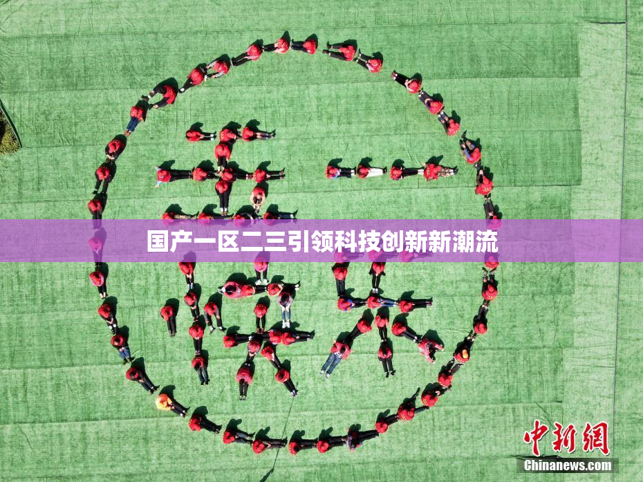 国产一区二三引领科技创新新潮流