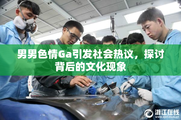 男男色情Ga引发社会热议，探讨背后的文化现象