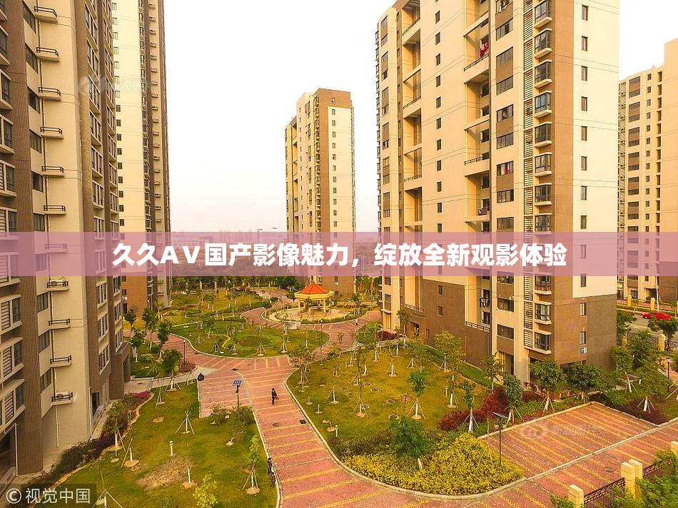 久久AⅤ国产影像魅力，绽放全新观影体验