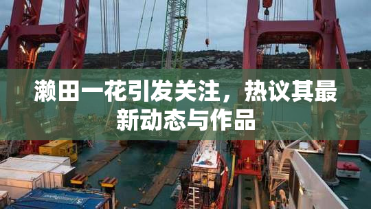 濑田一花引发关注，热议其最新动态与作品