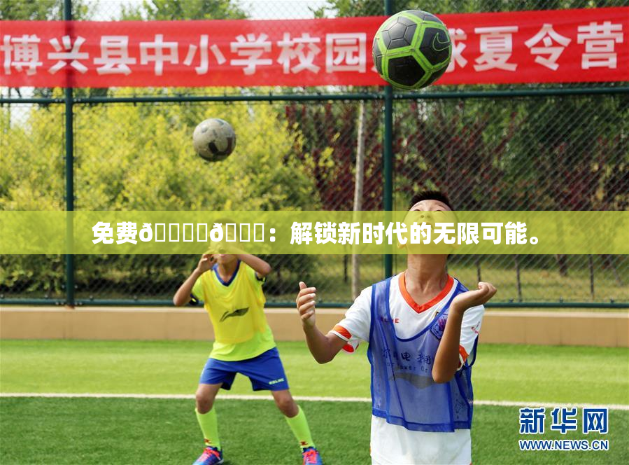 免费🔞‌🍌：解锁新时代的无限可能。