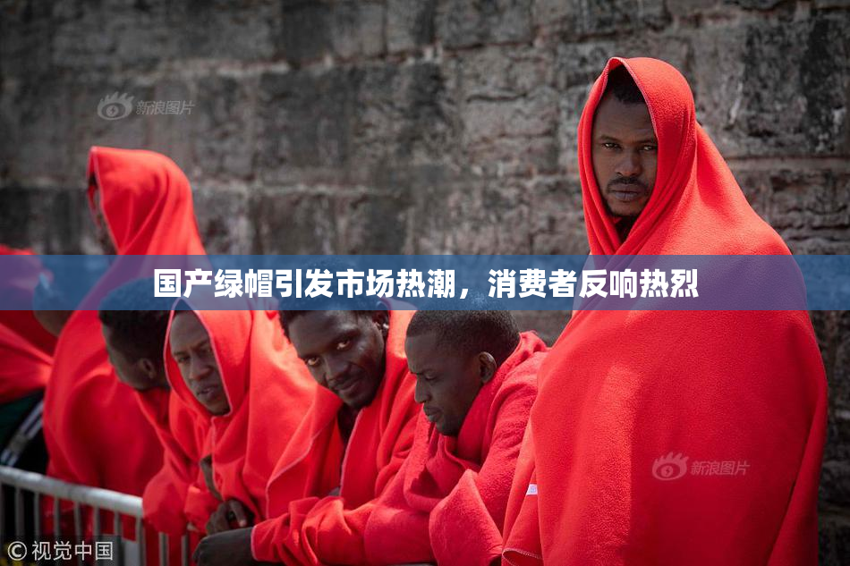 国产绿帽引发市场热潮，消费者反响热烈