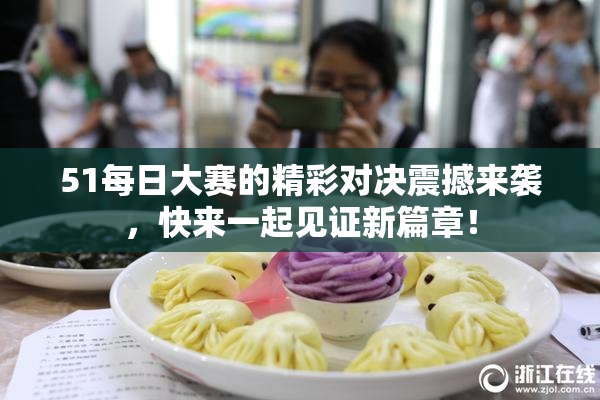 51每日大赛的精彩对决震撼来袭，快来一起见证新篇章！