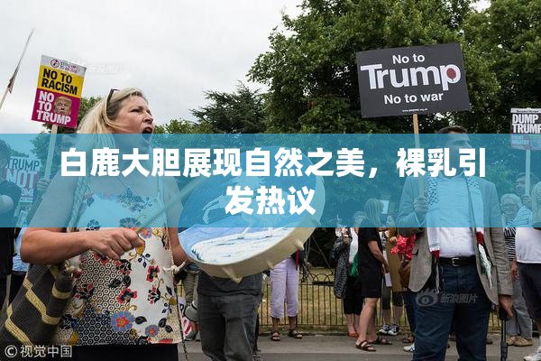 白鹿大胆展现自然之美，裸乳引发热议