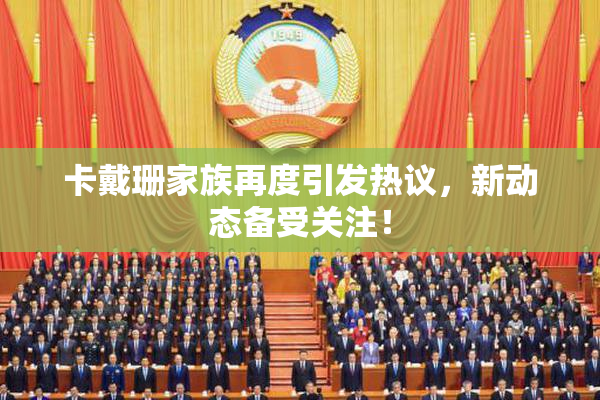卡戴珊家族再度引发热议，新动态备受关注！