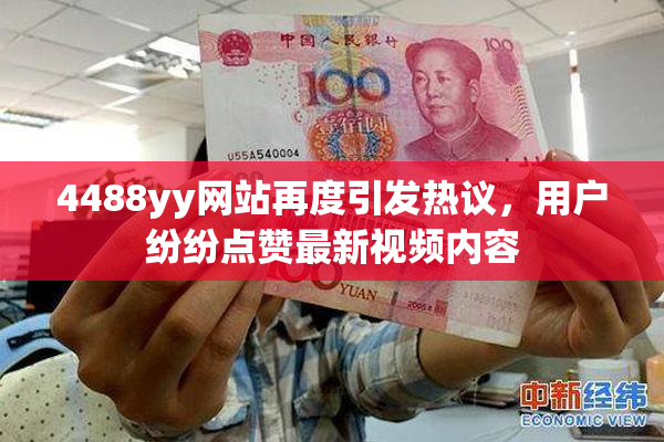 4488yy网站再度引发热议，用户纷纷点赞最新视频内容