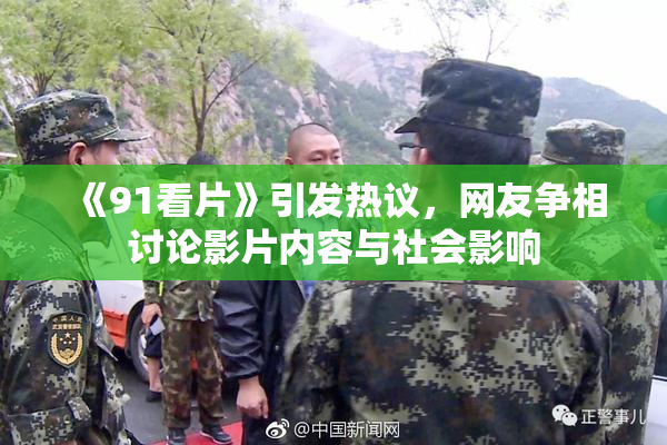《91看片》引发热议，网友争相讨论影片内容与社会影响