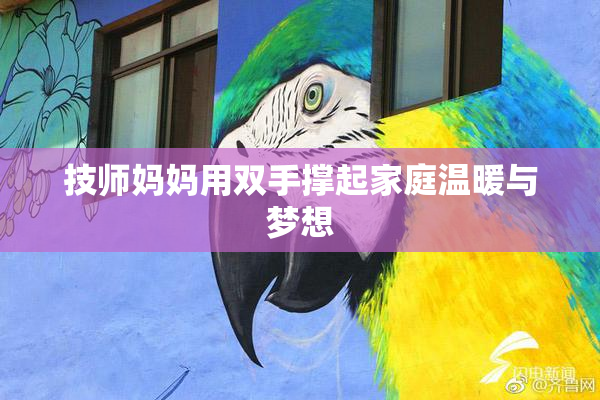 技师妈妈用双手撑起家庭温暖与梦想
