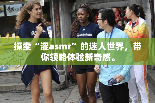 探索“涩asmr”的迷人世界，带你领略体验新奇感。