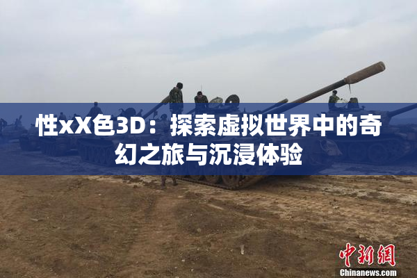 性xX色3D：探索虚拟世界中的奇幻之旅与沉浸体验