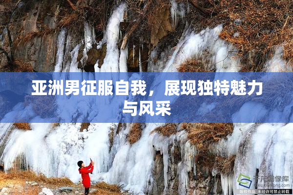 亚洲男征服自我，展现独特魅力与风采