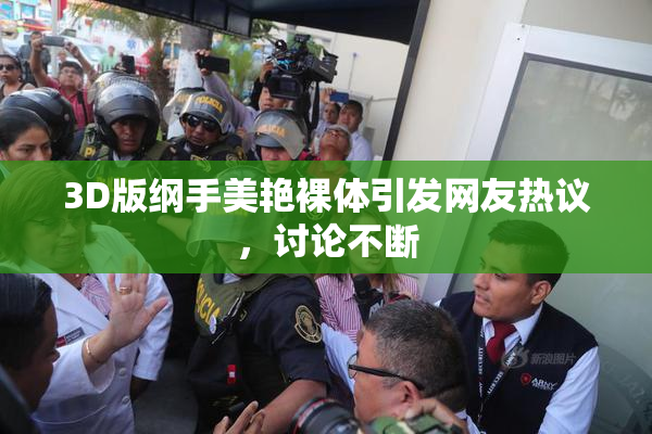 3D版纲手美艳裸体引发网友热议，讨论不断