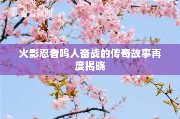 火影忍者鸣人奋战的传奇故事再度揭晓