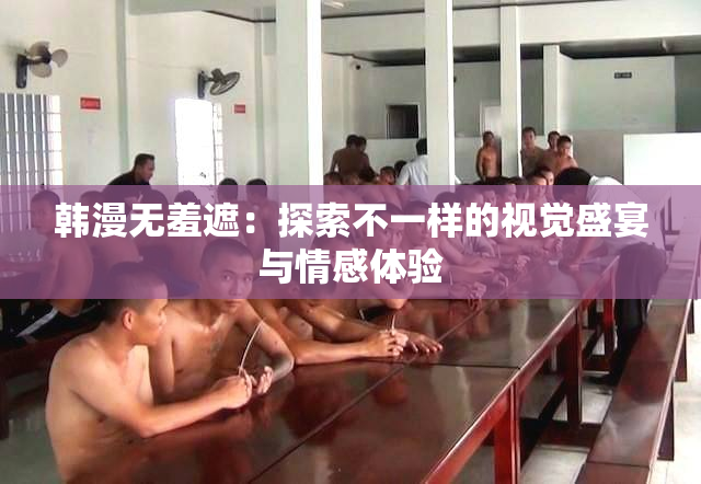 韩漫无羞遮：探索不一样的视觉盛宴与情感体验