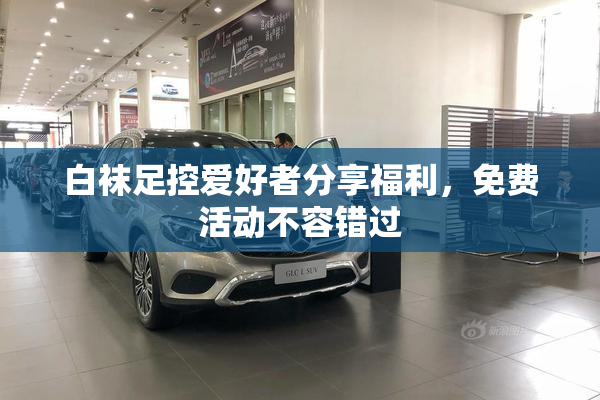 白袜足控爱好者分享福利，免费活动不容错过