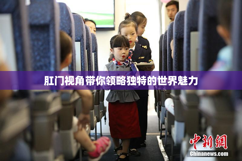 肛门视角带你领略独特的世界魅力