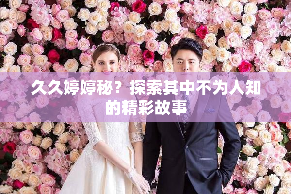 久久婷婷秘？探索其中不为人知的精彩故事
