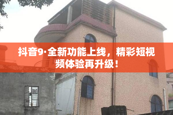 抖音9·全新功能上线，精彩短视频体验再升级！