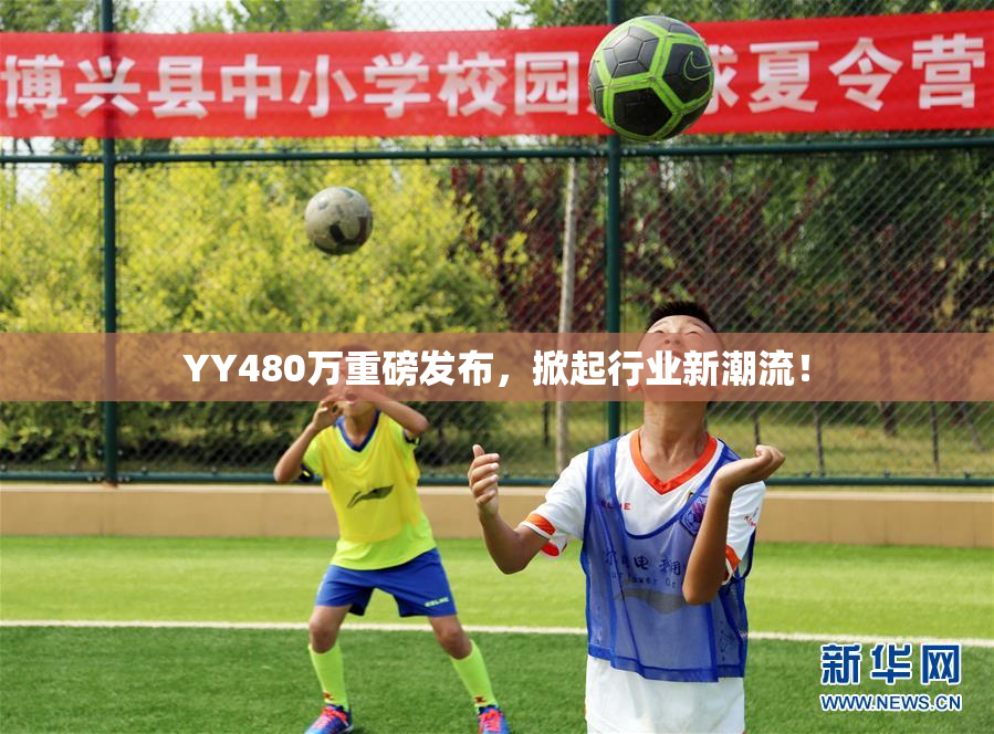 YY480万重磅发布，掀起行业新潮流！