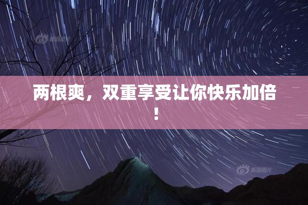 两根爽，双重享受让你快乐加倍！